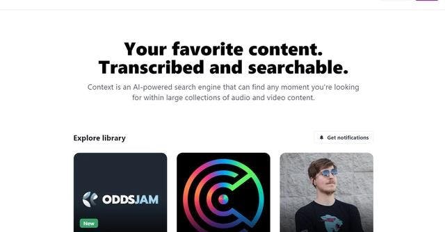 Your favorite content. Transcribed and searchable. Context is an AI-powered search engine that can find any moment you're looking for within large collections of audio and video content. You can search content of creators like Mr Beast and MKBHD.